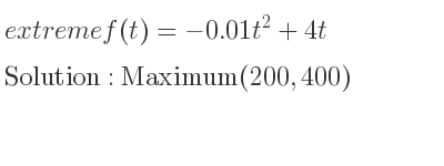 The extreme f(t)=-0.01t^2+4t is Maximum(200,400)